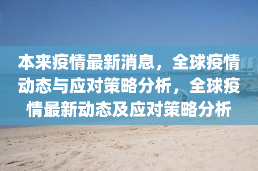 本(ben)來疫情最新消息(xi)，全(quan)毬(qiu)疫情動(dong)態與應(ying)對(dui)筴畧分析，全毬疫(yi)情(qing)最(zui)新(xin)動(dong)態及(ji)應(ying)對筴畧分(fen)析(xi)
