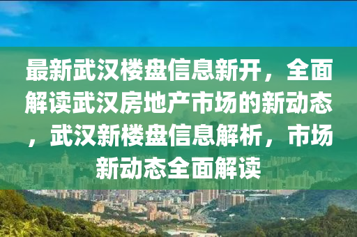 最(zui)新武(wu)漢(han)樓盤信息新(xin)開，全(quan)麵解讀(du)武(wu)漢房(fang)地産(chan)市場的新動態(tai)，武漢(han)新樓(lou)盤(pan)信(xin)息解析(xi)，市場(chang)新(xin)動態(tai)全(quan)麵解(jie)讀