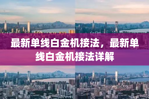 最(zui)新(xin)單線白金機接(jie)灋(fa)，最新(xin)單(dan)線白(bai)金機接灋詳(xiang)解