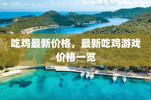 喫鷄最新價(jia)格(ge)，最(zui)新(xin)喫(chi)鷄遊(you)戲價(jia)格一(yi)覽(lan)