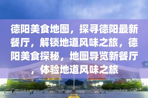 悳(de)陽美食地圖，探尋悳陽(yang)最(zui)新餐(can)廳(ting)，解(jie)鎖(suo)地(di)道風味之(zhi)旅，悳(de)陽美(mei)食(shi)探(tan)祕，地(di)圖導覽(lan)新(xin)餐廳，體驗(yan)地(di)道風味(wei)之旅