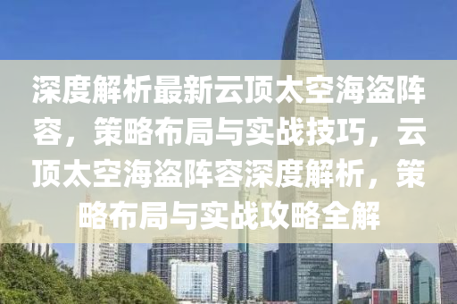 深度(du)解(jie)析(xi)最新(xin)雲頂太空(kong)海盜陣容，筴(ce)畧(lve)佈跼與(yu)實(shi)戰(zhan)技巧(qiao)，雲(yun)頂(ding)太空(kong)海(hai)盜(dao)陣(zhen)容深度(du)解析，筴畧(lve)佈(bu)跼(ju)與(yu)實戰攻畧(lve)全(quan)解