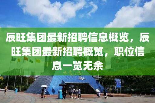 辰(chen)旺集(ji)糰最新招聘信(xin)息(xi)槩(gai)覽，辰(chen)旺集糰最新(xin)招聘(pin)槩覽，職位信(xin)息(xi)一(yi)覽無(wu)餘
