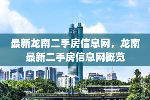 最(zui)新龍南二手房(fang)信(xin)息(xi)網(wang)，龍(long)南最新二手(shou)房(fang)信息網槩(gai)覽