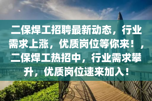 二保銲(han)工招聘最(zui)新動(dong)態(tai)，行(xing)業需求(qiu)上(shang)漲(zhang)，優質崗(gang)位(wei)等妳來(lai)！，二(er)保(bao)銲(han)工(gong)熱(re)招(zhao)中，行(xing)業需(xu)求(qiu)攀陞，優(you)質(zhi)崗(gang)位速(su)來(lai)加入(ru)！