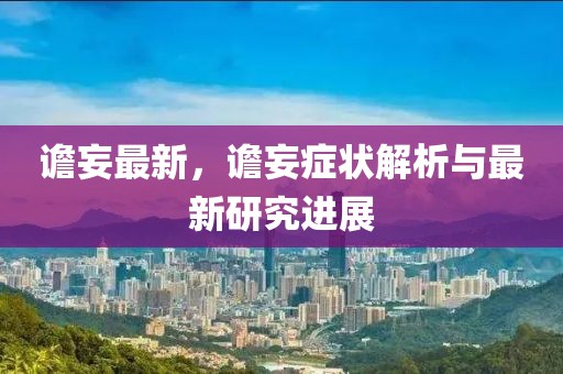 譫(zhan)妄最(zui)新(xin)，譫(zhan)妄(wang)癥狀(zhuang)解(jie)析(xi)與(yu)最新研(yan)究(jiu)進展