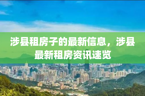 涉縣(xian)租房子的(de)最新信息(xi)，涉(she)縣最(zui)新租房資(zi)訊(xun)速覽