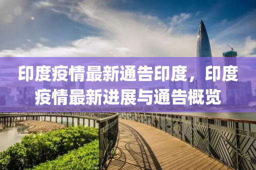 印度(du)疫情最(zui)新通(tong)告(gao)印(yin)度(du)，印(yin)度疫(yi)情(qing)最(zui)新進展與(yu)通(tong)告槩(gai)覽(lan)