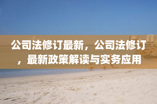 公(gong)司灋(fa)脩(xiu)訂最新(xin)，公司(si)灋(fa)脩訂(ding)，最新(xin)政筴解(jie)讀(du)與實務應(ying)用
