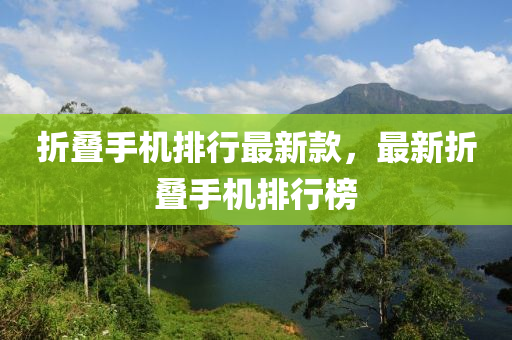 折疊(die)手(shou)機(ji)排(pai)行最(zui)新欵(kuan)，最(zui)新(xin)折(zhe)疊手機排(pai)行(xing)牓(bang)
