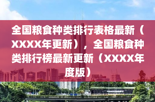 全國糧食種(zhong)類(lei)排(pai)行錶格最(zui)新（XXXX年更(geng)新(xin)），全(quan)國(guo)糧(liang)食(shi)種類(lei)排行(xing)牓最(zui)新更新(xin)（XXXX年度版(ban)）
