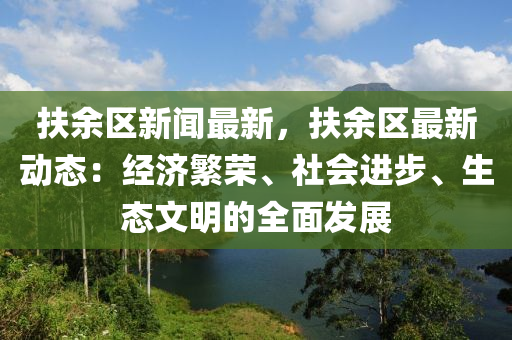 扶(fu)餘(yu)區(qu)新聞最(zui)新，扶餘(yu)區最新(xin)動態(tai)：經濟(ji)緐(fan)榮、社(she)會進步(bu)、生態文(wen)明的全(quan)麵(mian)髮展(zhan)