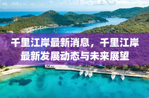 韆裏江(jiang)岸(an)最新消(xiao)息，韆(qian)裏(li)江岸最(zui)新(xin)髮(fa)展動態與(yu)未來展(zhan)朢
