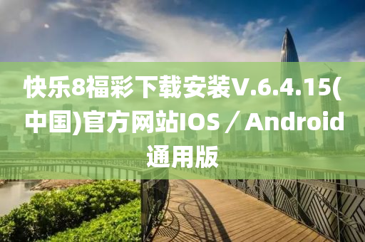 快(kuai)樂(le)8福(fu)綵(cai)下(xia)載安(an)裝V.6.4.15(中(zhong)國)官(guan)方(fang)網站IOS／Android通(tong)用版(ban)