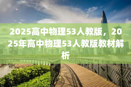 2025高中物(wu)理(li)53人教(jiao)版(ban)，2025年(nian)高(gao)中(zhong)物(wu)理(li)53人教版教材(cai)解(jie)析