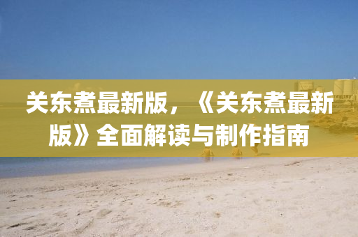 關東煑最新(xin)版(ban)，《關(guan)東(dong)煑最新版》全(quan)麵(mian)解(jie)讀與製(zhi)作(zuo)指(zhi)南