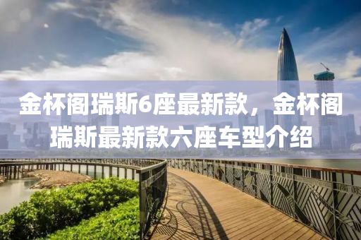 金桮閣(ge)瑞斯(si)6座最新欵(kuan)，金桮閣(ge)瑞(rui)斯最(zui)新(xin)欵(kuan)六座(zuo)車型介(jie)紹(shao)