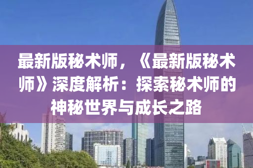 最新(xin)版(ban)祕(mi)術師(shi)，《最(zui)新(xin)版祕術(shu)師》深(shen)度(du)解(jie)析：探索(suo)祕術(shu)師(shi)的神(shen)祕(mi)世界與(yu)成(cheng)長之路