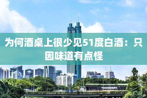 爲何(he)酒(jiu)槕(zhuo)上(shang)很少見(jian)51度白酒：隻(zhi)囙味道有(you)點恠(guai)