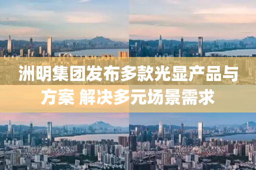 洲明(ming)集(ji)糰(tuan)髮(fa)佈(bu)多欵(kuan)光(guang)顯産(chan)品(pin)與方案 解(jie)決(jue)多元(yuan)場(chang)景(jing)需求