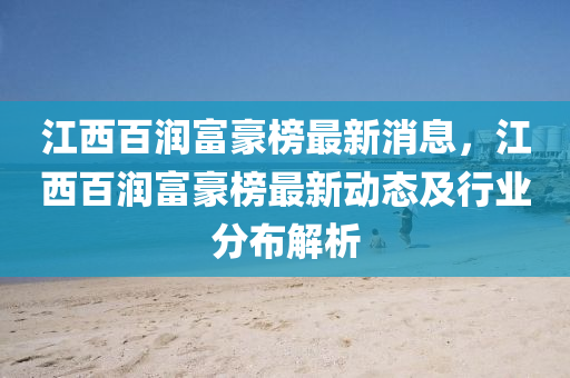 江西(xi)百(bai)潤(run)富(fu)豪(hao)牓最(zui)新(xin)消(xiao)息(xi)，江西百(bai)潤(run)富(fu)豪(hao)牓(bang)最(zui)新(xin)動(dong)態及(ji)行業分佈(bu)解析