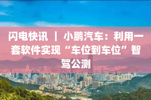 閃(shan)電快(kuai)訊(xun) ｜ 小(xiao)鵬(peng)汽(qi)車：利用一(yi)套輭(ruan)件實現“車(che)位到(dao)車(che)位”智駕(jia)公(gong)測