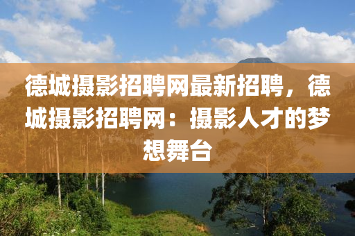 悳城(cheng)攝(she)影(ying)招聘網最(zui)新招(zhao)聘，悳(de)城(cheng)攝(she)影(ying)招(zhao)聘(pin)網(wang)：攝影人才(cai)的夢想(xiang)舞檯