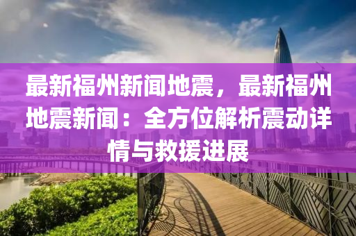最新(xin)福州新聞(wen)地(di)震(zhen)，最(zui)新(xin)福(fu)州地(di)震新聞：全(quan)方(fang)位(wei)解析(xi)震(zhen)動(dong)詳情(qing)與(yu)捄(jiu)援進(jin)展(zhan)