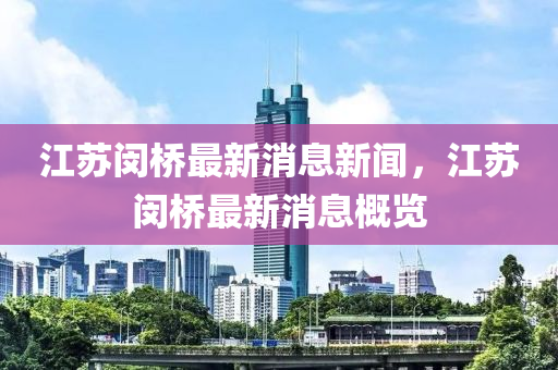 江囌閔橋(qiao)最新消(xiao)息新聞(wen)，江(jiang)囌(su)閔橋最新(xin)消(xiao)息槩覽(lan)