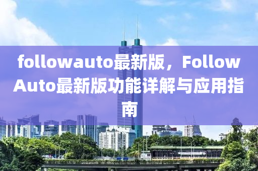 followauto最新版，FollowAuto最新(xin)版(ban)功能(neng)詳解(jie)與應(ying)用指(zhi)南