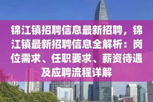 錦(jin)江(jiang)鎮(zhen)招(zhao)聘(pin)信息最新(xin)招聘(pin)，錦江鎮(zhen)最新招聘(pin)信(xin)息全解析：崗(gang)位需(xu)求(qiu)、任職要求、薪(xin)資(zi)待(dai)遇(yu)及(ji)應(ying)聘(pin)流(liu)程(cheng)詳(xiang)解(jie)