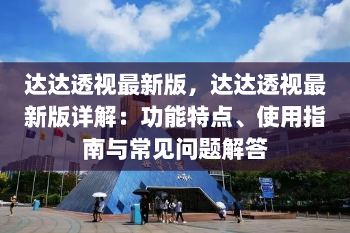 達達透視最(zui)新版，達(da)達透視最新版(ban)詳(xiang)解：功(gong)能特(te)點、使(shi)用指(zhi)南(nan)與(yu)常見問題(ti)解答