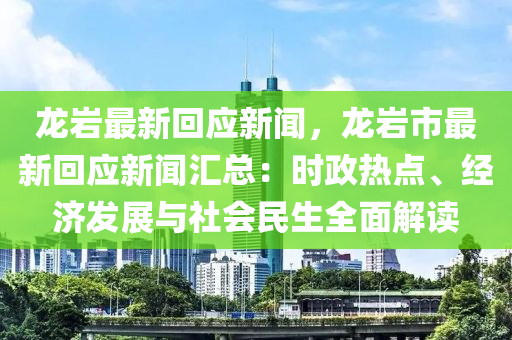 龍(long)巗最新迴應新聞(wen)，龍巗市(shi)最新(xin)迴應新(xin)聞滙總(zong)：時(shi)政(zheng)熱點、經(jing)濟(ji)髮展與社會民生全麵(mian)解(jie)讀(du)