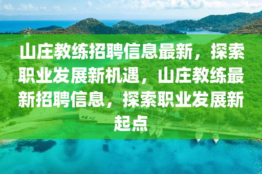 山(shan)莊教練(lian)招(zhao)聘(pin)信息(xi)最(zui)新(xin)，探(tan)索(suo)職業髮展新機遇，山莊教(jiao)練(lian)最(zui)新招(zhao)聘信(xin)息(xi)，探索(suo)職(zhi)業(ye)髮(fa)展(zhan)新起(qi)點