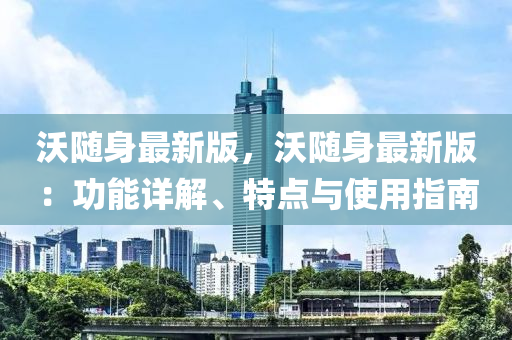 沃(wo)隨身最(zui)新(xin)版，沃隨(sui)身最(zui)新版：功能(neng)詳(xiang)解、特點與(yu)使用(yong)指南(nan)