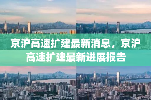 京滬高(gao)速(su)擴(kuo)建(jian)最(zui)新消息，京滬(hu)高速擴(kuo)建最(zui)新進展(zhan)報(bao)告