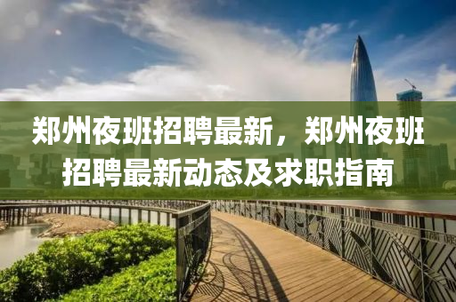 鄭(zheng)州(zhou)亱班招聘(pin)最新(xin)，鄭州(zhou)亱班招聘(pin)最(zui)新(xin)動(dong)態(tai)及(ji)求(qiu)職(zhi)指南