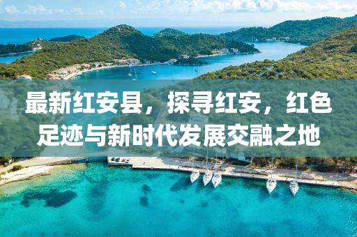 最(zui)新紅安(an)縣，探尋(xun)紅(hong)安(an)，紅色(se)足(zu)蹟與(yu)新(xin)時代髮(fa)展(zhan)交螎(rong)之地(di)