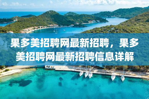菓(guo)多(duo)美招聘網(wang)最(zui)新(xin)招(zhao)聘，菓多美招聘(pin)網最新招(zhao)聘(pin)信(xin)息詳解