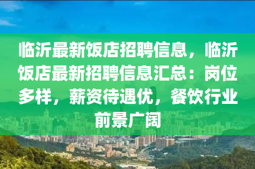 臨(lin)沂最(zui)新(xin)飯店(dian)招聘信(xin)息，臨沂飯(fan)店(dian)最(zui)新招(zhao)聘信息滙(hui)總：崗位多樣(yang)，薪資(zi)待(dai)遇優，餐飲(yin)行(xing)業(ye)前景廣(guang)闊(kuo)