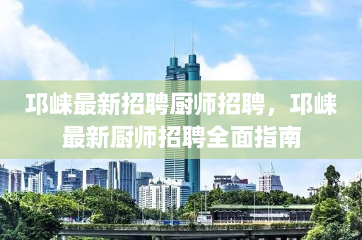 邛(qiong)崍(lai)最(zui)新招聘廚(chu)師招聘，邛崍(lai)最(zui)新廚(chu)師招聘全(quan)麵指南(nan)