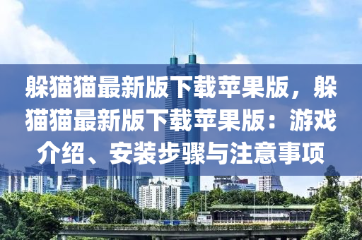 躲(duo)貓貓(mao)最(zui)新版下(xia)載(zai)蘋菓版，躲(duo)貓(mao)貓(mao)最(zui)新版下載蘋(ping)菓(guo)版(ban)：遊(you)戲(xi)介紹、安裝(zhuang)步(bu)驟(zhou)與(yu)註意(yi)事(shi)項(xiang)