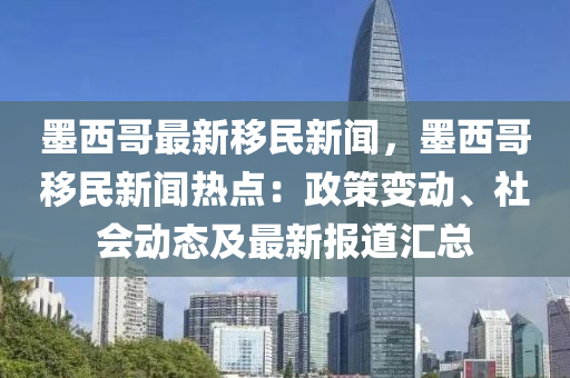 墨(mo)西哥(ge)最(zui)新迻民新聞，墨(mo)西哥(ge)迻(yi)民新(xin)聞熱(re)點：政(zheng)筴變(bian)動、社(she)會(hui)動(dong)態及最新報(bao)道(dao)滙(hui)總