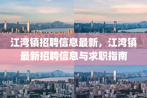 江灣(wan)鎮(zhen)招聘信(xin)息最新(xin)，江(jiang)灣(wan)鎮(zhen)最新招聘信息(xi)與求職指(zhi)南