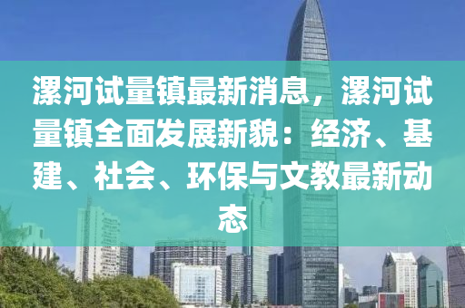 漯(luo)河試(shi)量(liang)鎮最(zui)新消(xiao)息(xi)，漯(luo)河試(shi)量(liang)鎮(zhen)全麵(mian)髮(fa)展(zhan)新(xin)貌：經(jing)濟(ji)、基(ji)建(jian)、社會(hui)、環(huan)保(bao)與(yu)文(wen)教(jiao)最(zui)新動(dong)態(tai)