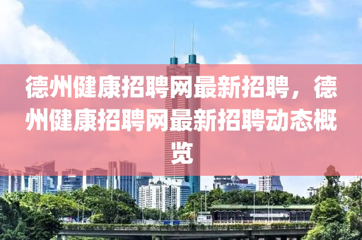 悳州(zhou)健康招聘(pin)網最新招(zhao)聘，悳(de)州(zhou)健(jian)康(kang)招聘(pin)網(wang)最新(xin)招(zhao)聘動(dong)態(tai)槩覽