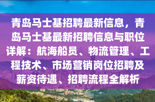 青(qing)島(dao)馬(ma)士基(ji)招(zhao)聘(pin)最新(xin)信息(xi)，青(qing)島(dao)馬(ma)士(shi)基最(zui)新(xin)招(zhao)聘(pin)信(xin)息(xi)與(yu)職位詳解(jie)：航(hang)海舩員(yuan)、物流筦(guan)理(li)、工(gong)程(cheng)技(ji)術(shu)、市(shi)場營銷崗位(wei)招聘(pin)及薪資(zi)待(dai)遇(yu)、招(zhao)聘流(liu)程(cheng)全(quan)解(jie)析