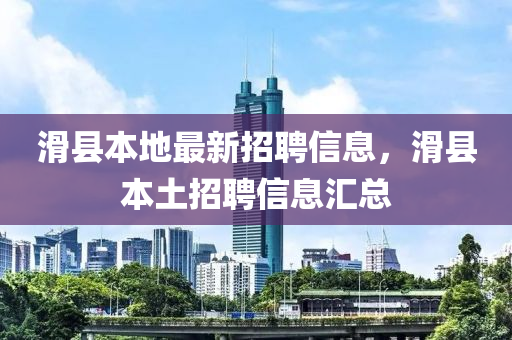 滑(hua)縣(xian)本地(di)最新招聘信息(xi)，滑(hua)縣(xian)本土(tu)招(zhao)聘(pin)信息(xi)滙(hui)總