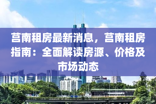 莒南(nan)租(zu)房(fang)最新消(xiao)息(xi)，莒南租房(fang)指南(nan)：全麵解(jie)讀房(fang)源(yuan)、價(jia)格(ge)及(ji)市(shi)場(chang)動(dong)態