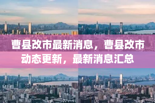 曹(cao)縣改(gai)市(shi)最(zui)新消息，曹縣(xian)改(gai)市動(dong)態(tai)更(geng)新，最(zui)新消(xiao)息(xi)滙總(zong)